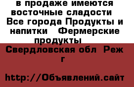 в продаже имеются восточные сладости - Все города Продукты и напитки » Фермерские продукты   . Свердловская обл.,Реж г.